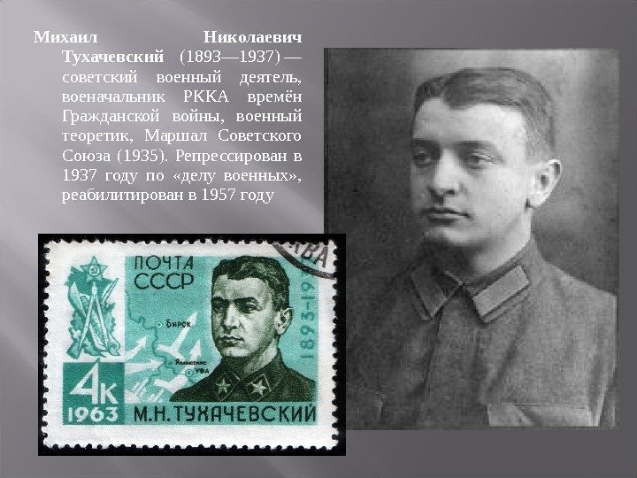 Михаил Николаевич Тухачевский  (1893— 1937) — советский военный деятель,  военачальник РККА времён