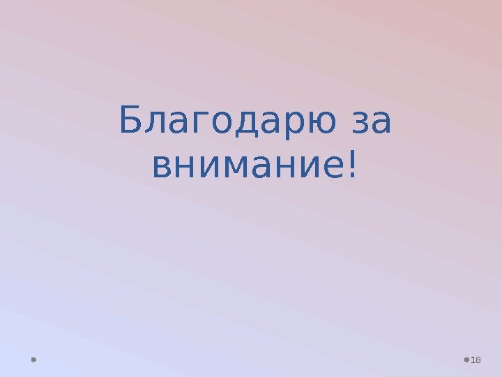 Благодарю за внимание! 18 