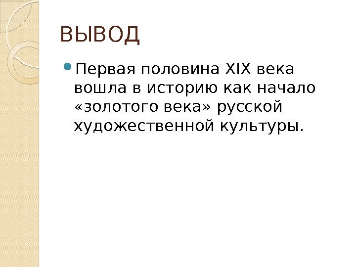 ВЫВОД Первая половина XIX века вошла в историю как начало  «золотого века» русской