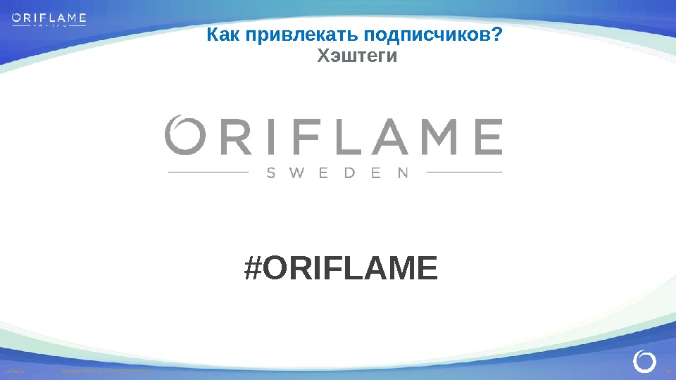 40 Copyright © 2014 by Oriflame Cosmetics SA 12/16/16 #ORIFLAMEКак привлекать подписчиков?  Хэштеги