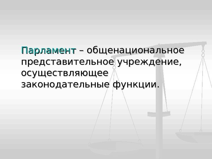 Парламент – общенациональное представительное учреждение,  осуществляющее законодательные функции. 