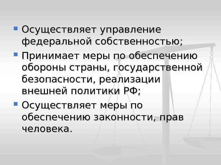  Осуществляет управление федеральной собственностью;  Принимает меры по обеспечению обороны страны, государственной безопасности,