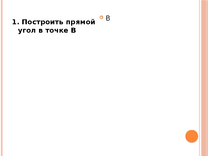 1. Построить прямой угол в точке В В 