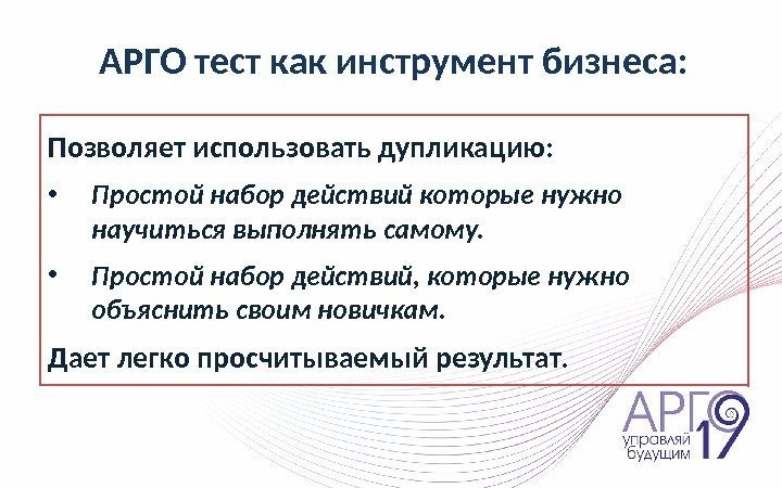 АРГО тест как инструмент бизнеса: Позволяет использовать дупликацию:  • Простой набор действий которые