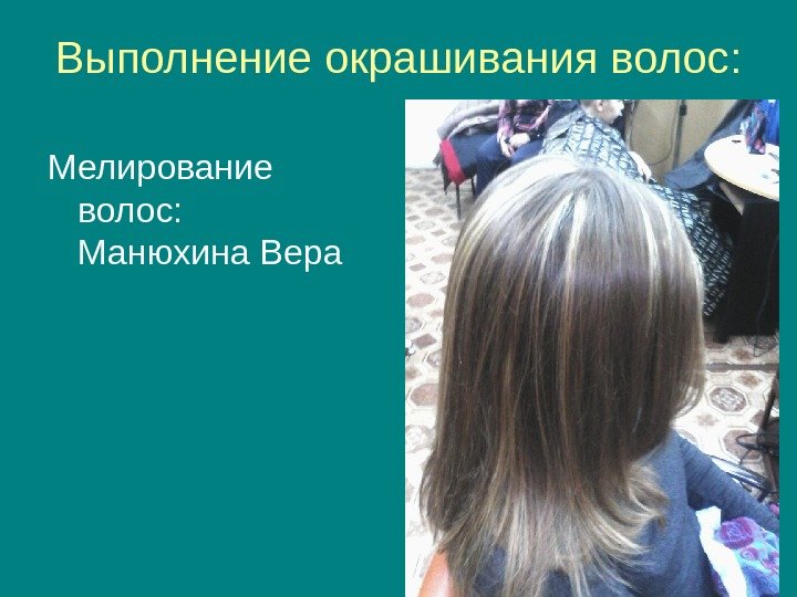   Выполнение окрашивания волос: Мелирование волос:  Манюхина Вера 