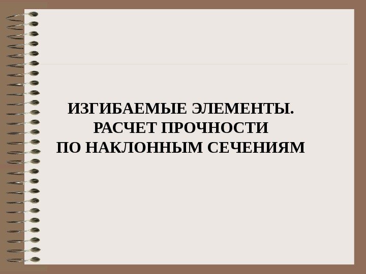  ИЗГИБАЕМЫЕ ЭЛЕМЕНТЫ.  РАСЧЕТ ПРОЧНОСТИ ПО НАКЛОННЫМ СЕЧЕНИЯМ 