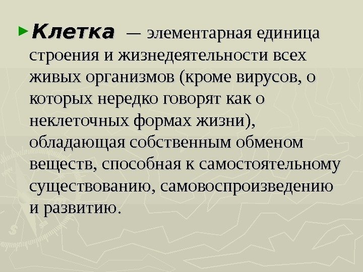 ► Клетка — — элементарная единица строения и жизнедеятельности всех живых организмов (кроме вирусов,