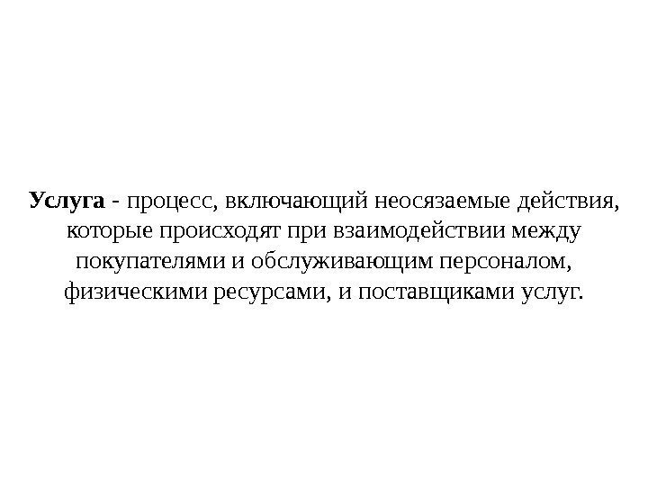 Услуга - процесс, включающий неосязаемые действия,  которые происходят при взаимодействии между покупателями и