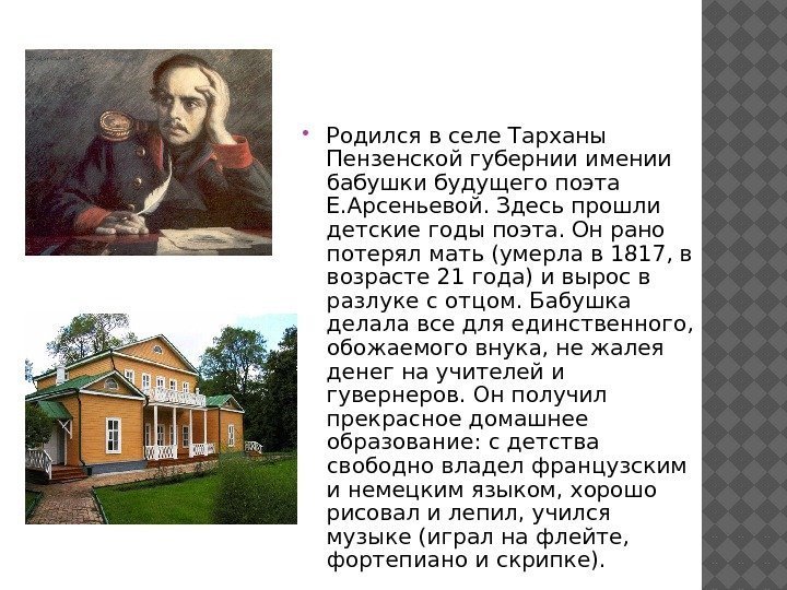  Родился в селе Тарханы Пензенской губернии имении бабушки будущего поэта Е. Арсеньевой. Здесь