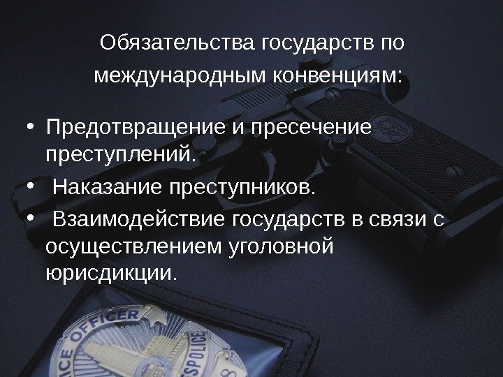 Обязательства государств по международным конвенциям: • Предотвращение и пресечение преступлений.  •  Наказание