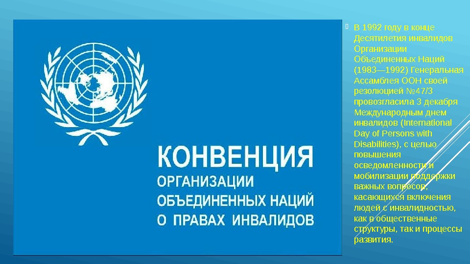  В 1992 годувконце Десятилетияинвалидов Организации Объединенных. Наций (1983— 1992)Генеральная Ассамблея. ООНсвоей резолюцией№ 47/3