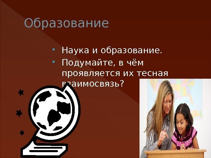 Образование Наука и образование.  Подумайте, в чём проявляется их тесная взаимосвязь?  