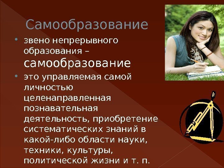 Самообразование звено непрерывного образования – самообразование это управляемая самой личностью цeленаправленная познавательная деятельность, приобретение