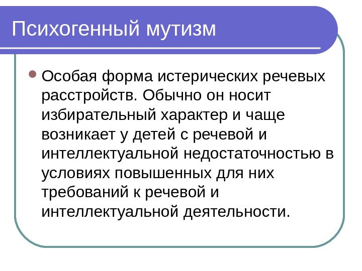 Психогенный мутизм Особая форма истерических речевых расстройств. Обычно он носит избирательный характер и чаще