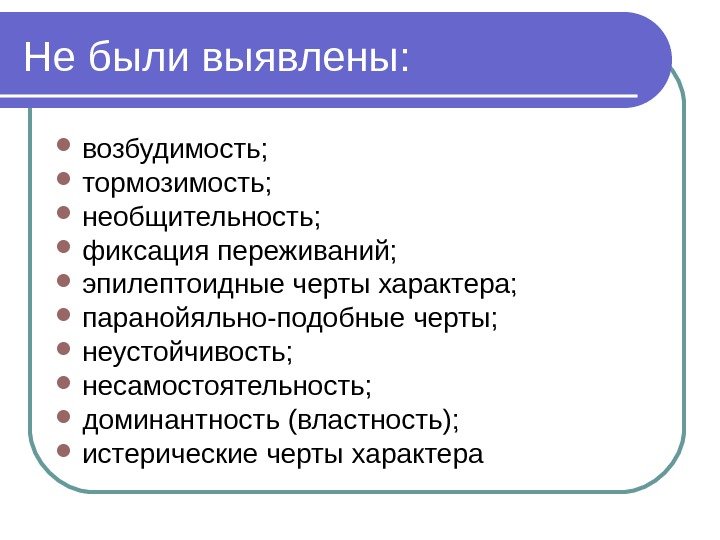 Не были выявлены:  возбудимость;  тормозимость;  необщительность;  фиксация переживаний;  эпилептоидные