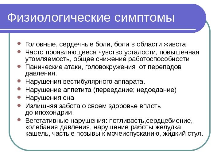 Физиологические симптомы Головные, сердечные боли, боли в области живота.  Часто проявляющееся чувство усталости,