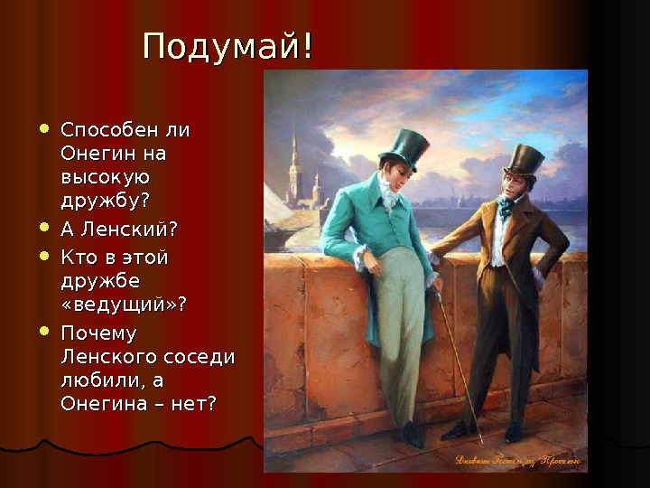 Подумай! Способен ли Онегин на высокую дружбу?  А Ленский?  Кто в этой