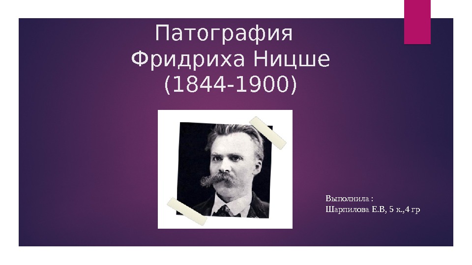 Патография  Фридриха Ницше (1844 -1900) Выполнила : Шарпилова Е. В, 5 к. ,