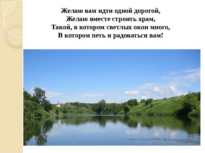 Желаю вам идти одной дорогой, Желаю вместе строить храм, Такой, в котором светлых окон