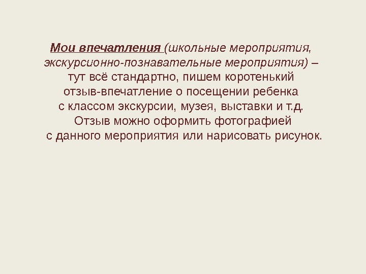 Мои впечатления (школьные мероприятия,  экскурсионно-познавательные мероприятия) – тутвсёстандартно, пишемкоротенький отзыв-впечатлениеопосещенииребенка склассомэкскурсии, музея, выставкиит.