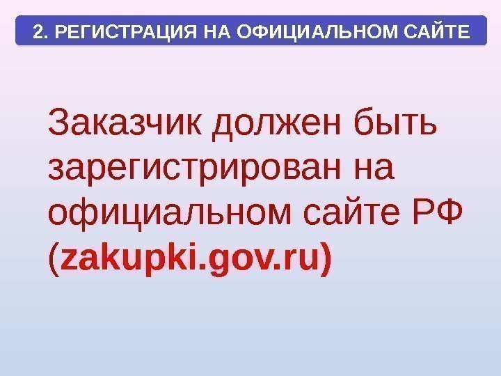  Заказчик должен быть зарегистрирован на официальном сайте РФ ( zakupki. gov. ru)2. РЕГИСТРАЦИЯ