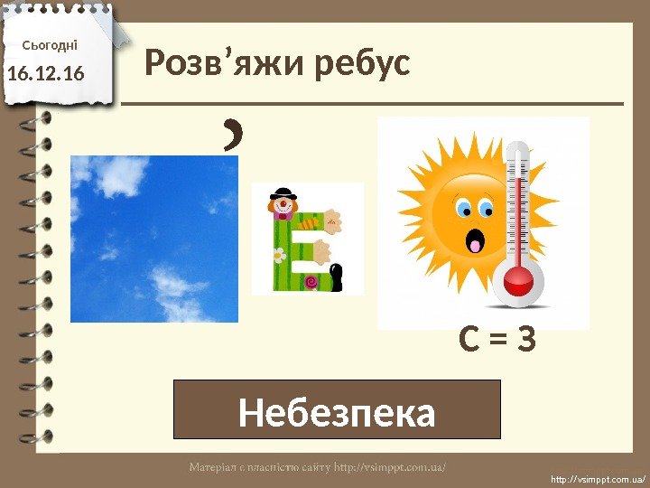 Розв’яжи ребус Небезпека. Сьогодн і 16. 12. 16 http: //vsimppt. com. ua/С = З