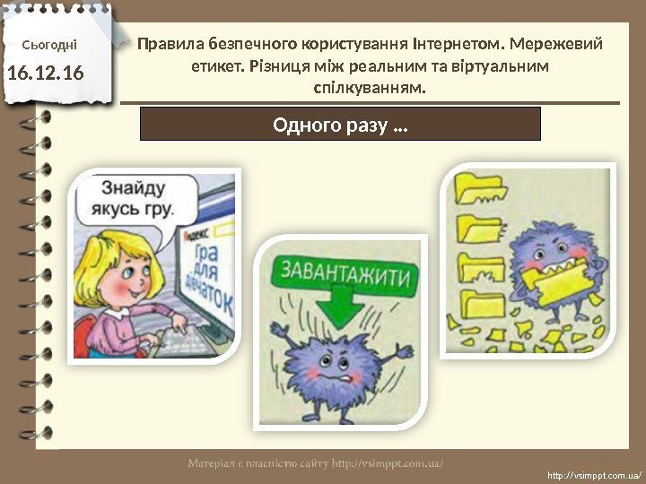 Сьогодн і 16. 12. 16 http: //vsimppt. com. ua/Одного разу …Правила безпечного користування Інтернетом.