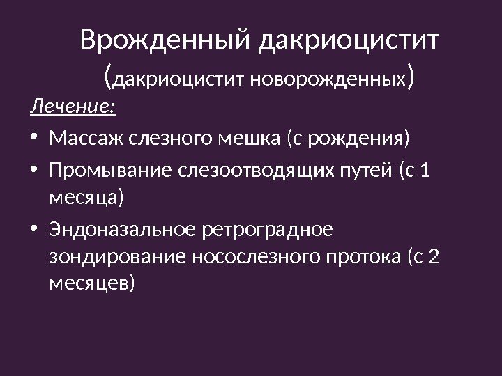 Лечение:  • Массаж слезного мешка (с рождения) • Промывание слезоотводящих путей (с 1