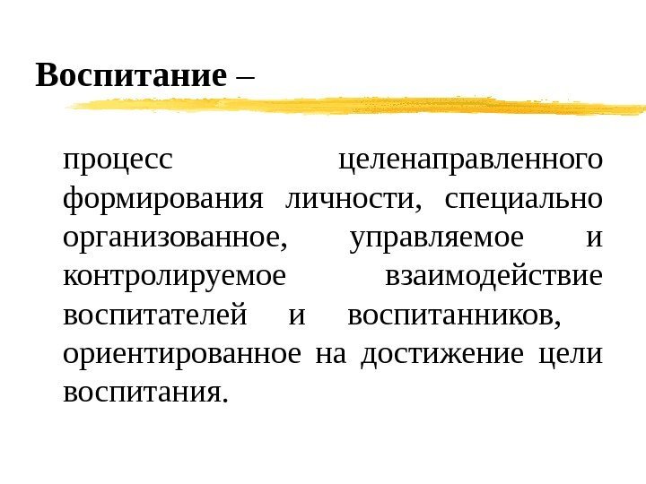   Воспитание – процесс целенаправленного формирования личности,  специально организованное,  управляемое и