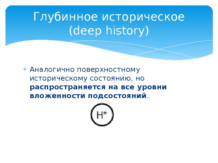  Аналогично поверхностному историческому состоянию, но распространяется на все уровни вложенности подсостояний. Глубинное историческое