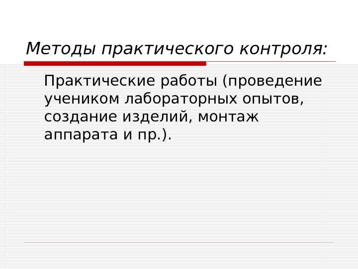   Методы практического контроля: Практические работы (проведение учеником лабораторных опытов,  создание изделий,