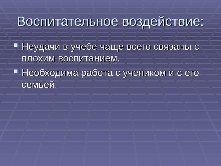  Воспитательное воздействие:  Неудачи в учебе чаще всего связаны с плохим воспитанием. 