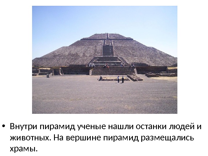  • Внутри пирамид ученые нашли останки людей и животных. На вершине пирамид размещались