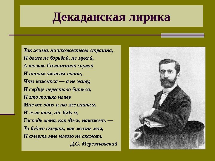 Декаданская лирика Так жизнь ничтожеством страшна, И даже не борьбой, не мукой, А только