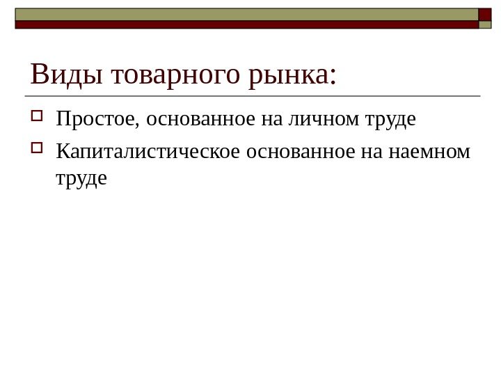 Виды товарного рынка:  Простое, основанное на личном труде Капиталистическое основанное на наемном труде