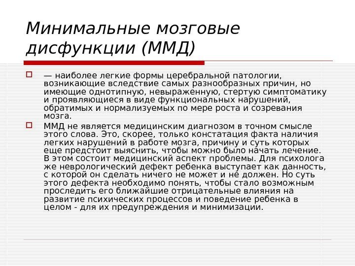 Минимальные мозговые дисфункции (ММД) — наиболее легкие формы церебральной патологии,  возникающие вследствие самых