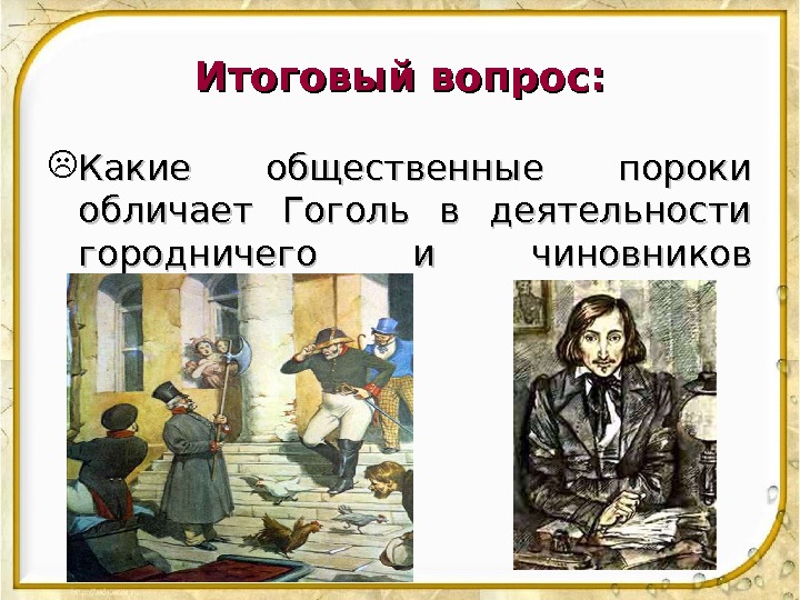 Итоговый вопрос:  Какие общественные пороки обличает Гоголь в деятельности городничего и чиновников уездного