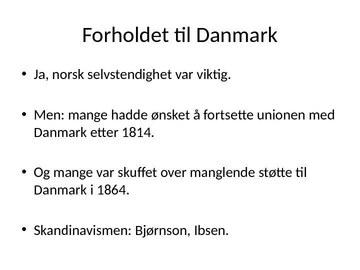 Forholdet til Danmark • Ja, norsk selvstendighet var viktig.  • Men: mange hadde