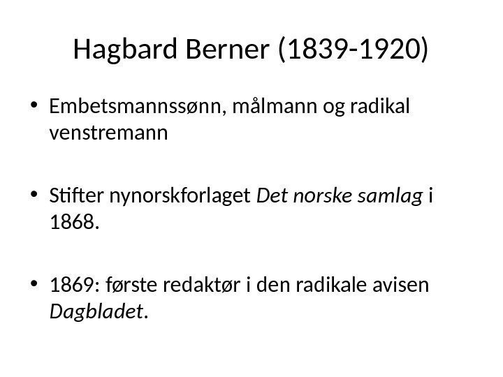 Hagbard Berner (1839 -1920) • Embetsmannssønn, målmann og radikal venstremann • Stifter nynorskforlaget Det
