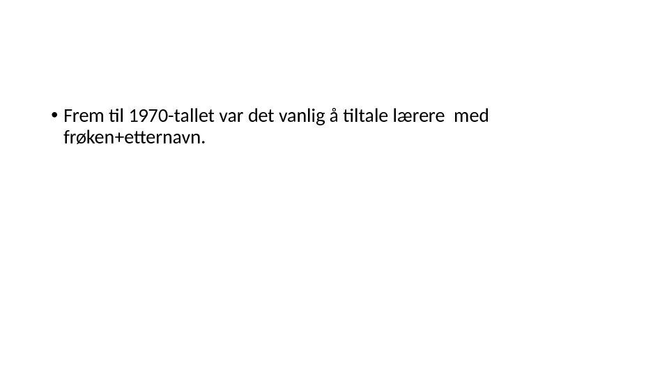  • Frem til 1970 -tallet var det vanlig å tiltale lærere med frøken+etternavn.