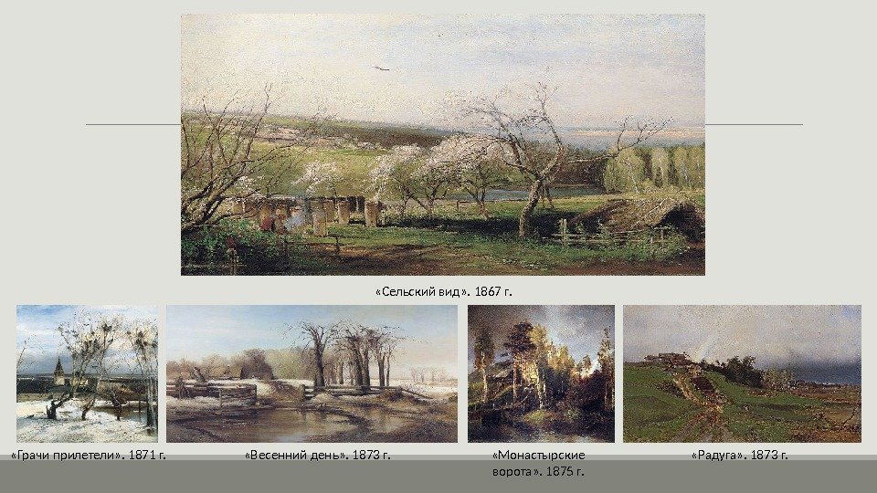 «Сельский вид» . 1867 г.  «Радуга» . 1873 г. «Грачи прилетели» .