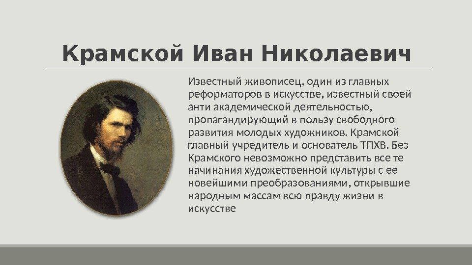 Крамской Иван Николаевич  Известный живописец, один из главных реформаторов в искусстве, известный своей