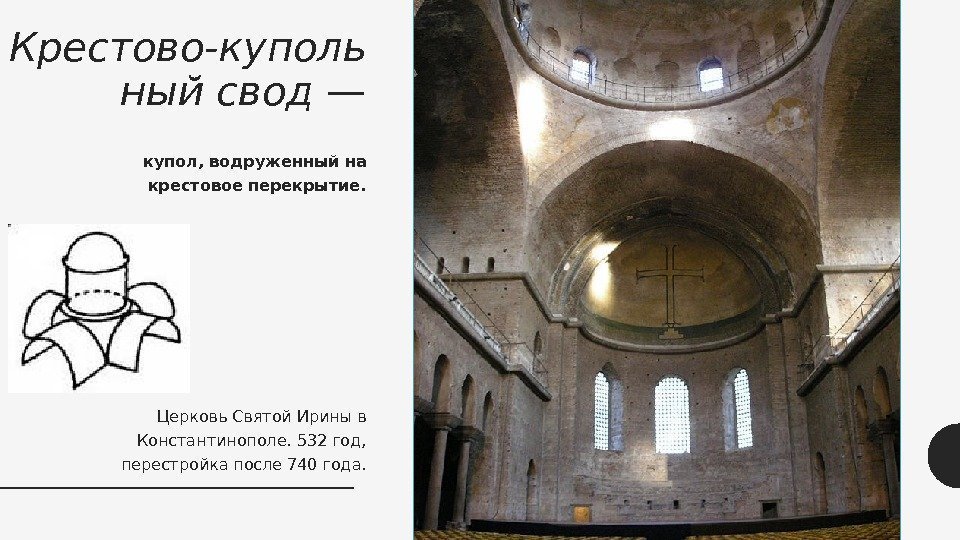 Крестово-куполь ный свод — купол, водруженный на крестовое перекрытие. Церковь Святой Ирины в Константинополе.