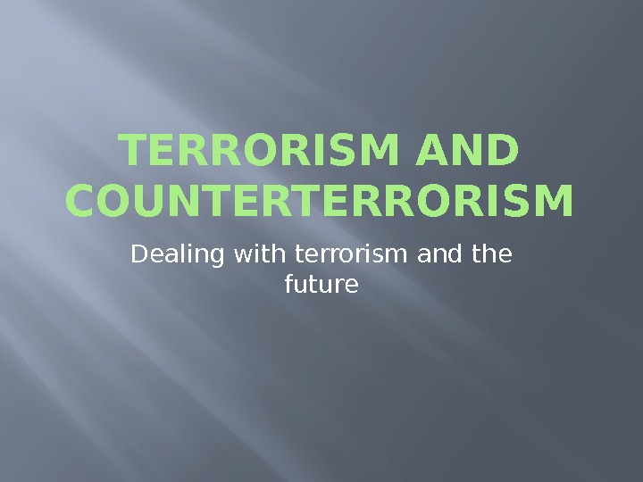 TERRORISM AND COUNTERTERRORISM Dealing with terrorism and the future 