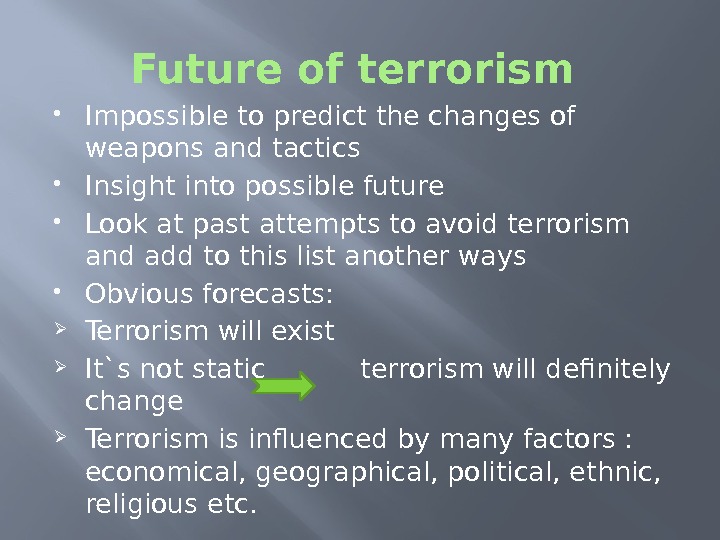 Future of terrorism  Impossible to predict the changes of weapons and tactics Insight