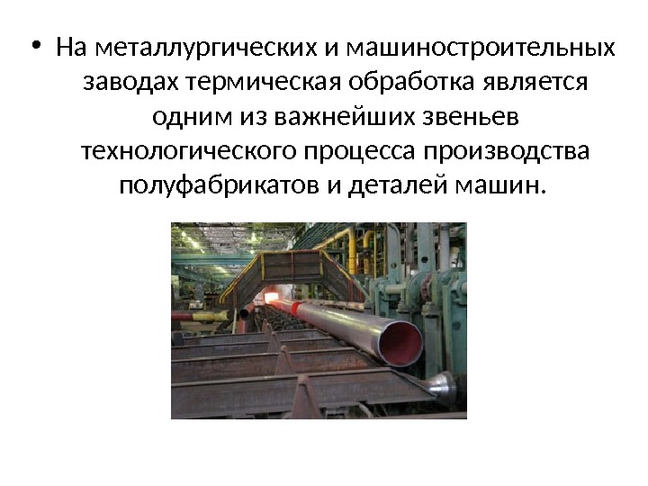  • На металлургических и машиностроительных заводах термическая обработка является одним из важнейших звеньев