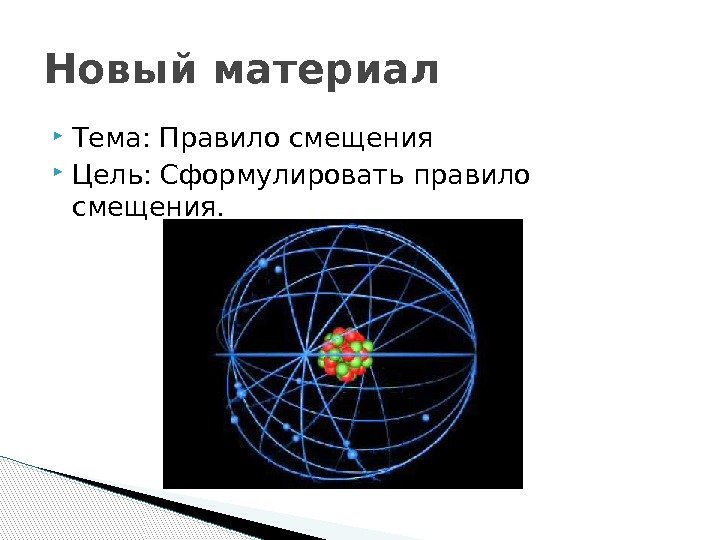  Тема: Правило смещения Цель: Сформулировать правило смещения. Новый материал  