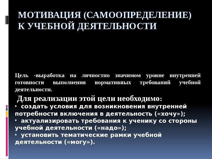 МОТИВАЦИЯ (САМООПРЕДЕЛЕНИЕ) К УЧЕБНОЙ ДЕЯТЕЛЬНОСТИ Цель -выработка на личностно значимом уровне внутренней готовности выполнения