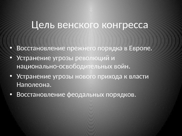 Цель венского конгресса  • Восстановление прежнего порядка в Европе.  • Устранение угрозы