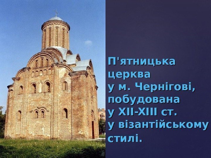   П'ятницька церква у м. Черн іі гові,  побудована у XII-XIII ст.
